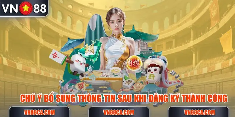 Chú ý bổ sung thông tin sau khi đã đăng ký VN88 thành công