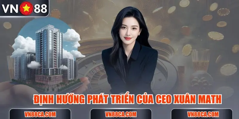 Định hướng phát triển của CEO Xuân MATH trong hiện tại cũng như tương lai cho VN88
