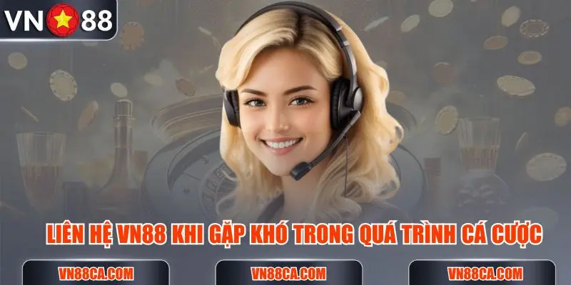 Liên hệ VN88 khi gặp khó trong xuyên suốt quá trình trải nghiệm trực tuyến tại đây