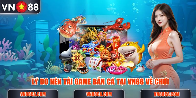 Lý do nhiều người chọn tải game bắn cá miễn phí tại VN88 để chơi