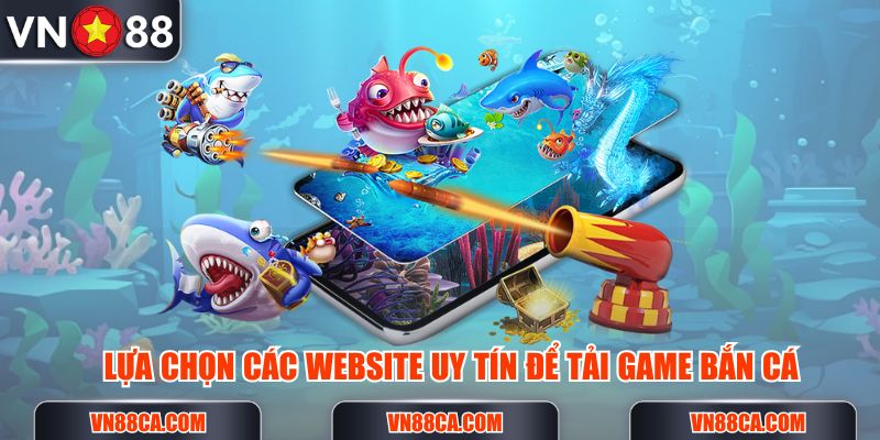 Nên lựa chọn các website uy tín khi tải game bắn cá online