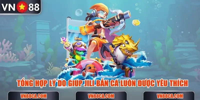 Tổng hợp lý do giúp Jili bắn cá tại VN88 lại được yêu thích đến vậy